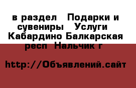  в раздел : Подарки и сувениры » Услуги . Кабардино-Балкарская респ.,Нальчик г.